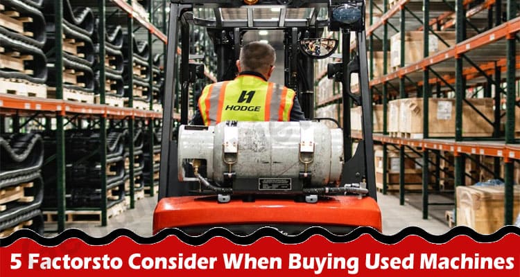 The Best Top 5 Factors To Consider When Buying Used Machines