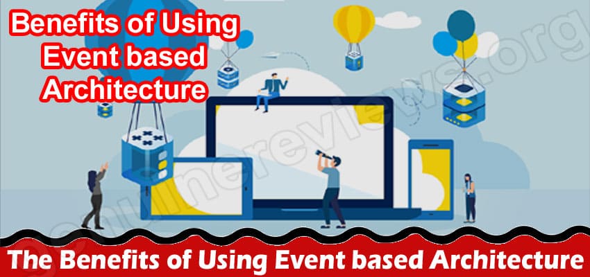 The Benefits of Using Event based Architecture