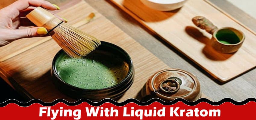 Complete Information About Know The 6 Do's And Don'ts Of Flying With Liquid Kratom Safely.
