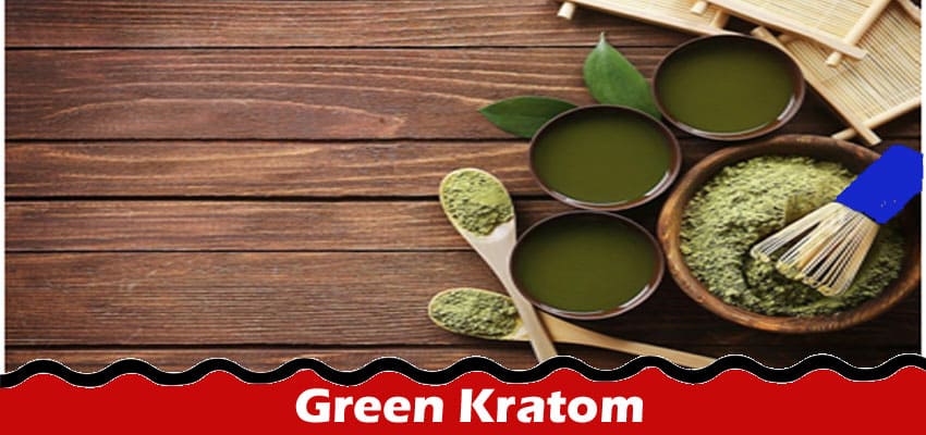 Complete Information About What Makes Green Kratom a Unique Option for the Consumers
