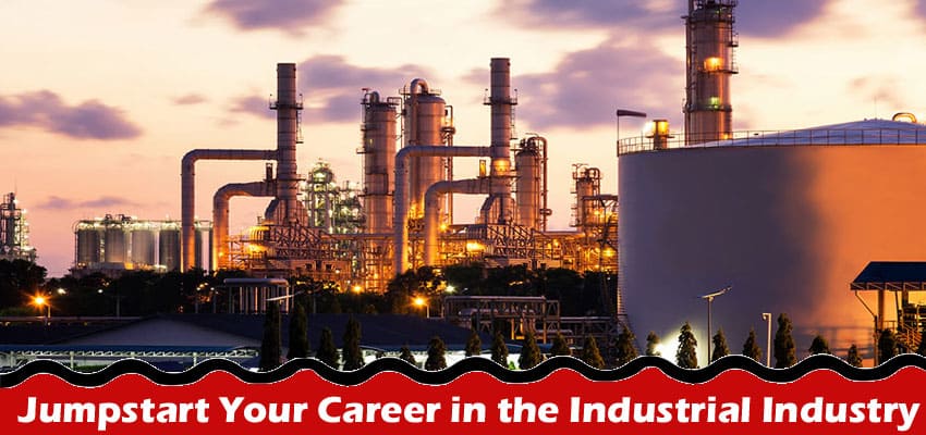 Complete Information About Ways To Jumpstart Your Career in the Industrial Industry