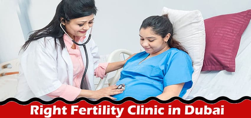 Complete Information About Choosing the Right Fertility Clinic in Dubai - A Comprehensive Guide