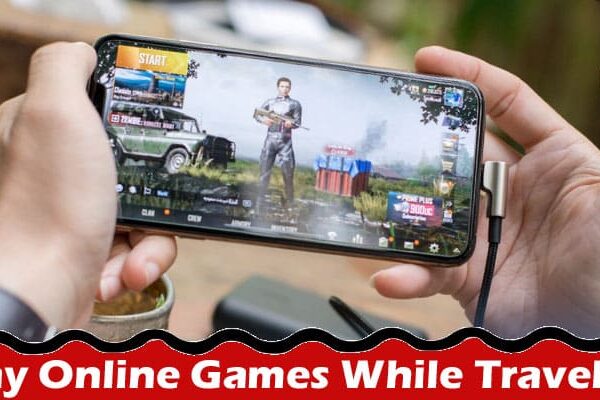 Complete Infomation About Tips to Help You Play Online Games While Traveling