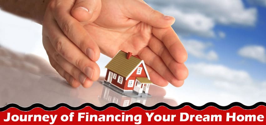 Complete Information About Building Your Future - The Journey of Financing Your Dream Home