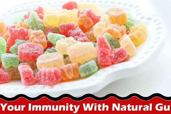 Complete Information About Boost Your Immunity With Natural Gummies - The Tastiest Way to Stay Healthy!