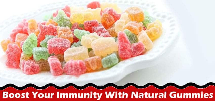 Complete Information About Boost Your Immunity With Natural Gummies - The Tastiest Way to Stay Healthy!