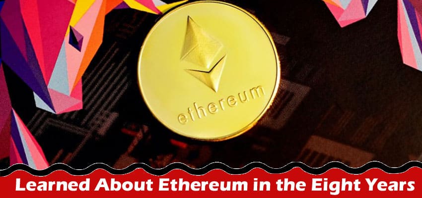 What We’ve Learned About Ethereum in the Eight Years Since It’s Been Around