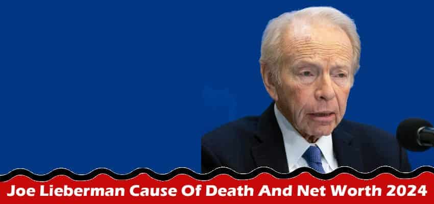 Latest News Joe Lieberman Cause Of Death And Net Worth 2024